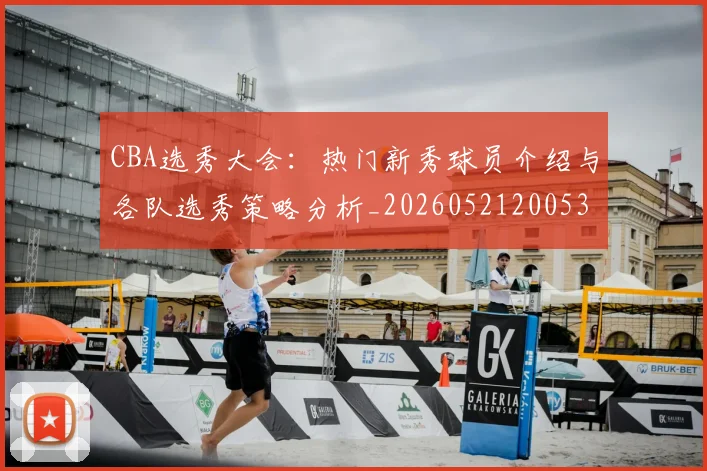CBA选秀大会:热门新秀球员介绍与各队选秀策略分析_20260521200531