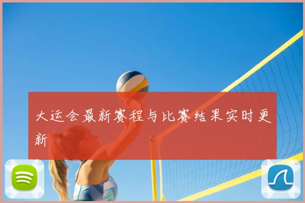 大运会最新赛程与比赛结果实时更新