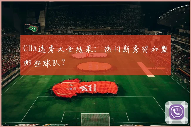 CBA选秀大会结果：热门新秀将加盟哪些球队？