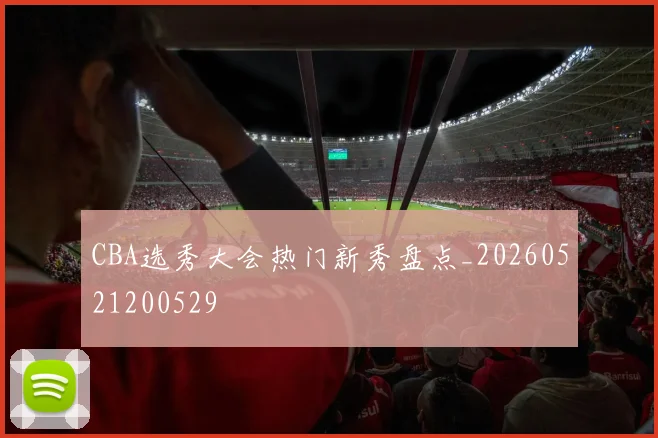 CBA选秀大会热门新秀盘点_20260521200529