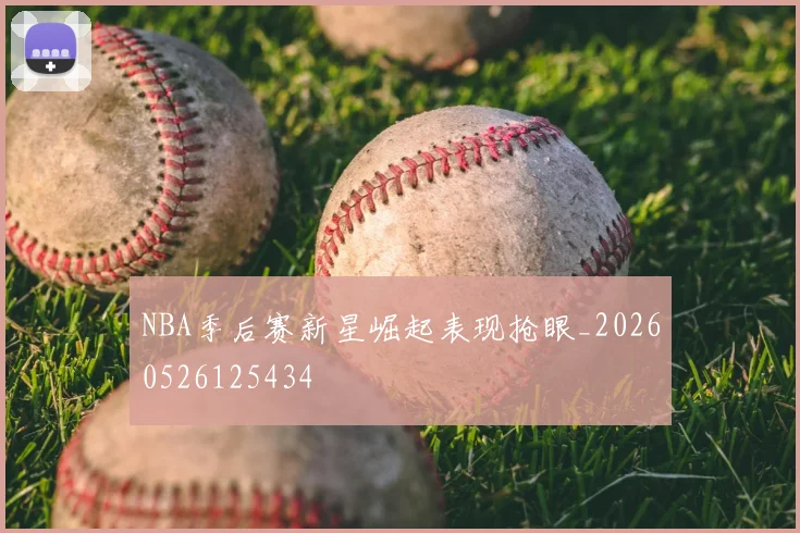 NBA季后赛新星崛起表现抢眼_20260526125434