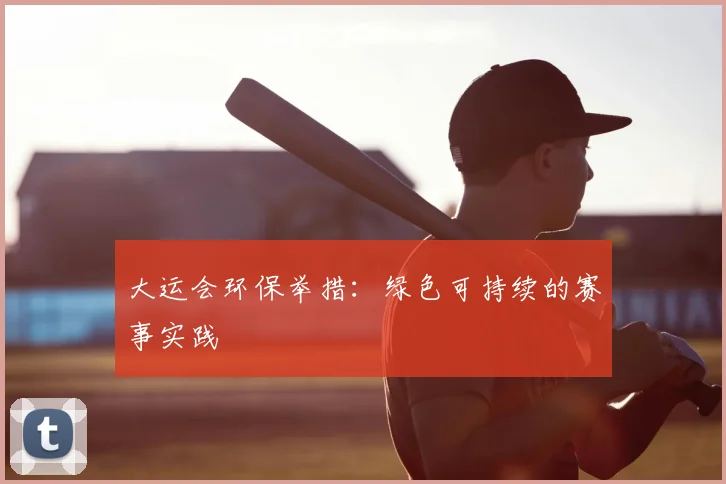 大运会环保举措:绿色可持续的赛事实践