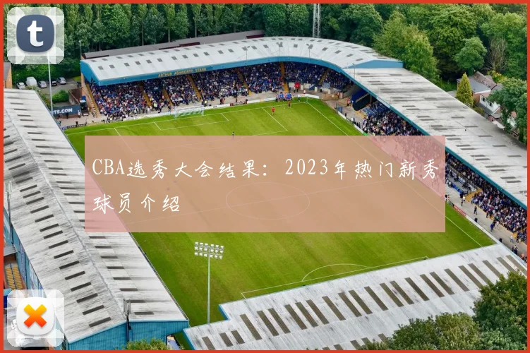 CBA选秀大会结果：2023年热门新秀球员介绍