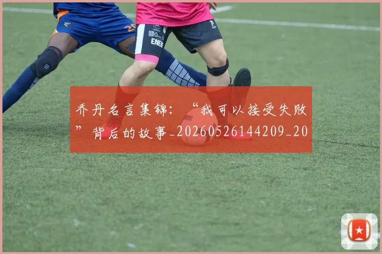 乔丹名言集锦:“我可以接受失败”背后的故事_20260526144209_20260608142648