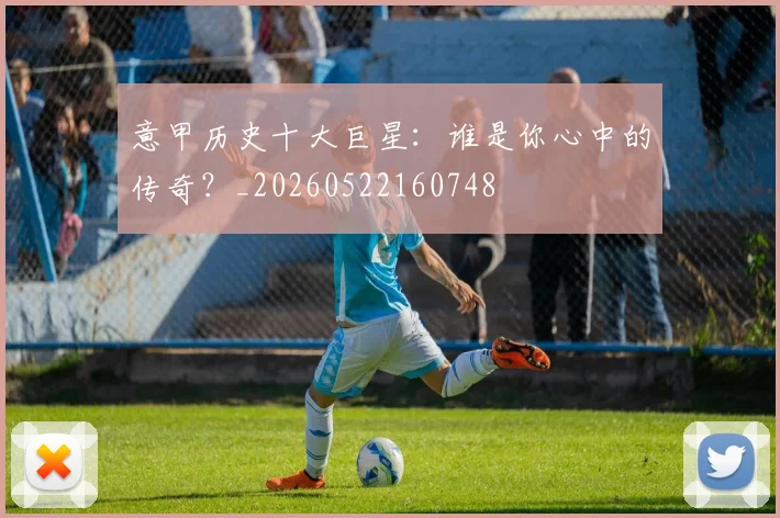 意甲历史十大巨星：谁是你心中的传奇？_20260522160748