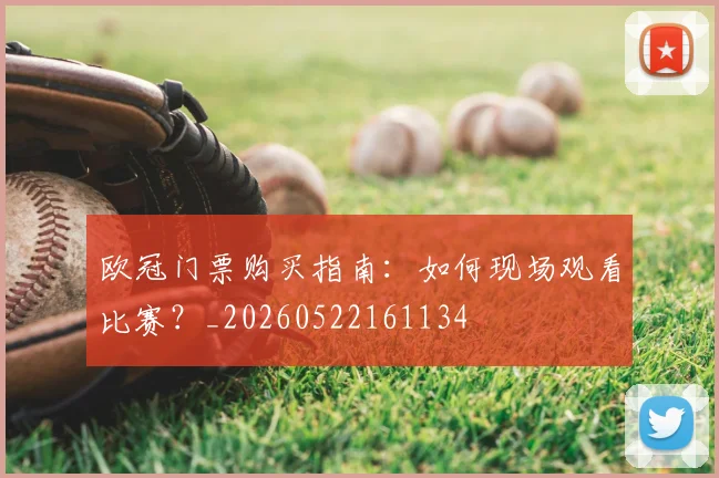 欧冠门票购买指南：如何现场观看比赛？_20260522161134