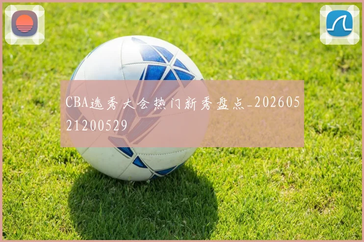 CBA选秀大会热门新秀盘点_20260521200529