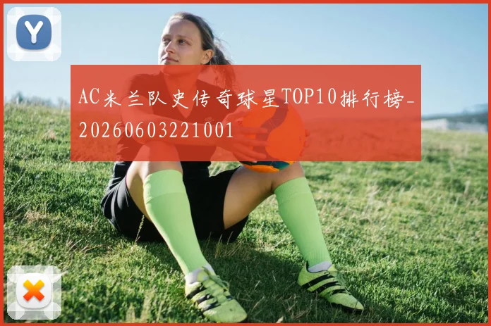 AC米兰队史传奇球星TOP10排行榜_20260603221001