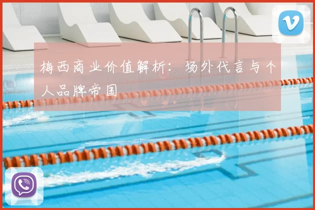 梅西商业价值解析:场外代言与个人品牌帝国